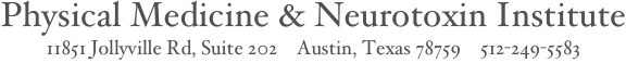 Physical Medicine & Neurotoxin Institute
11851 Jollyville Rd, Suite 202    Austin, Texas 78759    512-249-5583